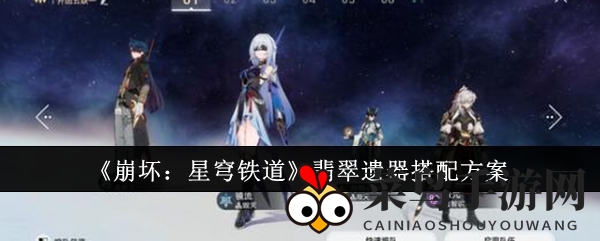 《崩坏星穹铁道》秘境探宝：翡翠遗器顶级搭配，解锁巅峰战斗力！