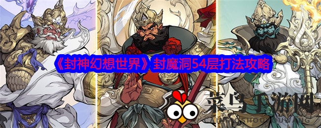 《封神幻想世界》封魔洞54层挑战攻略大揭秘，轻松通关不再是难题