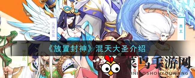 《封神幻境》混天大圣全面解析：实力技能大揭秘，助力玩家征战江湖