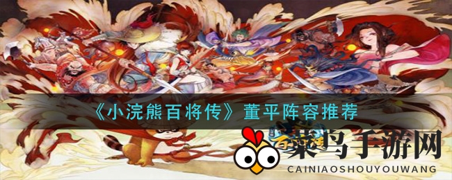 《小浣熊百将传》董平搭配秘籍：红桃队强攻攻略，提升生存技能