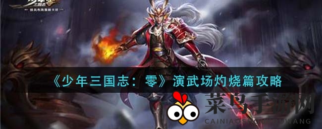 《少年三国志：零》演武场灼烧篇攻略揭晓，轻松通关秘诀大公开！