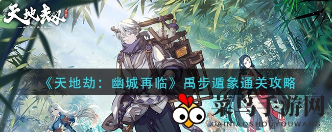 《天地劫：幽城再临》禹步遁象通关攻略