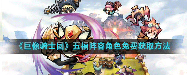 《巨像骑士团》五福英雄招募秘籍，免费升级攻略，轻松打造最强战队