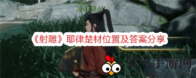 《射雕手游》神秘NPC耶律楚材藏身之谜揭晓，逐鹿台任务攻略全解析