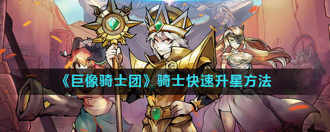 《巨像骑士团》升星秘籍：一招制胜，轻松登顶星级巅峰