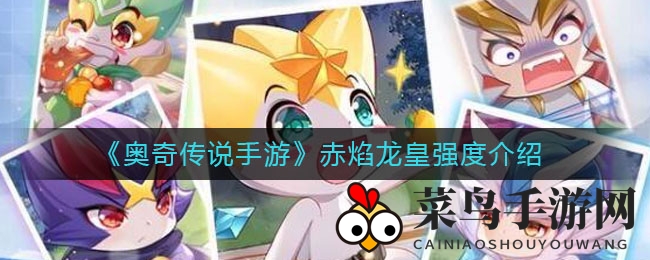 《奥奇传说手游》赤焰龙皇揭秘：火系输出霸主，组建龙炎战队攻略全解析