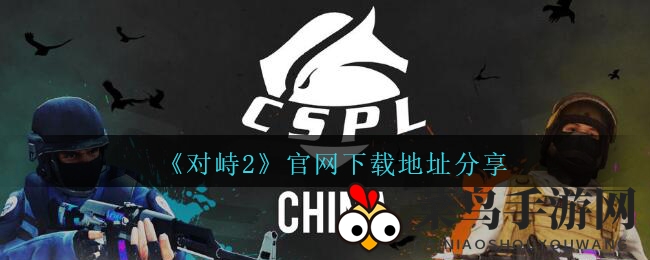 《对峙2》官网下载攻略曝光，CSGO手游新体验引期待