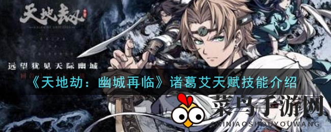 《天地劫：幽城再临》诸葛艾天赋技能全解析，解锁战斗女神实力与魅力