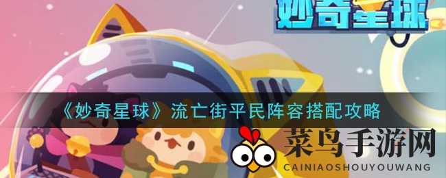 《妙奇星球》攻略揭秘：平民阵容巧搭配，轻松闯荡流亡街挑战