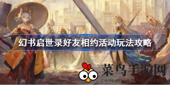 《幻书启世录》好友相约活动来袭，新篇章探索赢丰厚奖励，共迎里程碑惊喜！