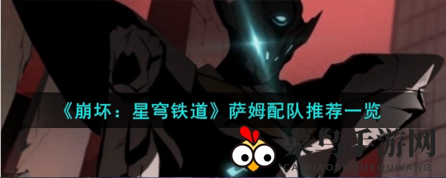 《崩坏星穹铁道》五星火神萨姆配队秘籍，畅游游戏世界攻略大揭秘