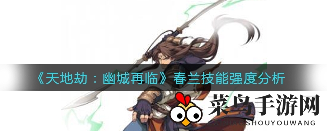 《天地劫：幽城再临》春兰技能强度分析