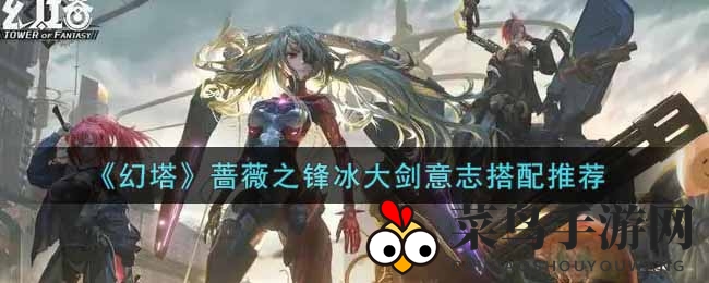 《幻塔》冰锋闪耀：蔷薇之锋与意志搭配，揭秘神秘战力组合