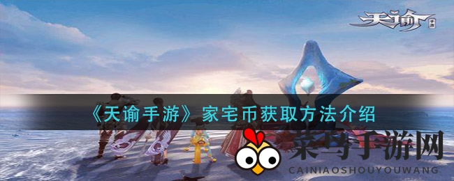 《天谕手游》奇遇记：揭秘家宅币宝藏，多元玩法轻松丰收