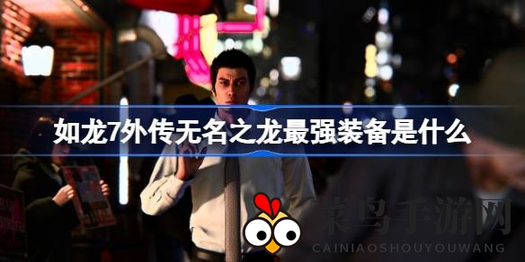 《如龙7外传：无名之龙》揭秘最强装备获取攻略，轻松提升战斗力，揭秘！