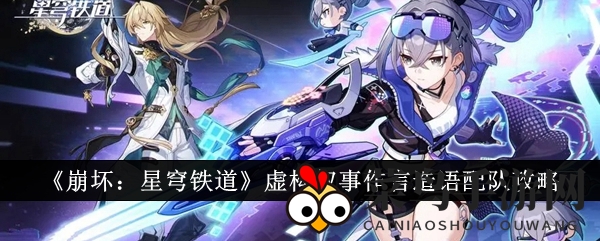 《崩坏：星穹铁道》虚构叙事作言造语配队攻略