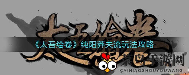 《太吾绘卷》纯阳流派攻略：王八功霸绝，一掌定战场，揭秘独特玩法