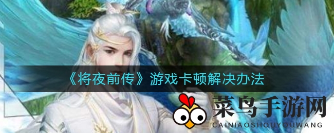 《将夜前传》卡顿问题全解析，轻松解锁畅玩秘籍
