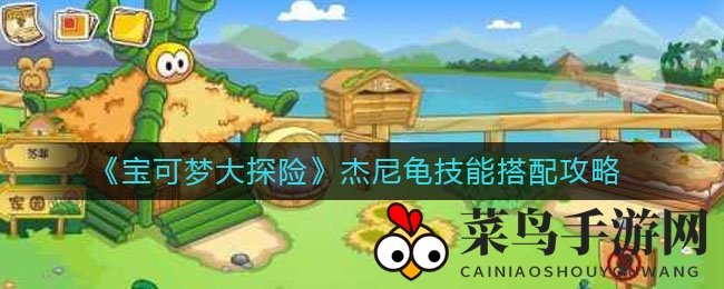 《宝可梦大探险》杰尼龟技能搭配攻略