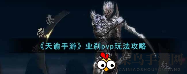 《天谕》业刹PVP攻略：雷刃毒刃流派操作技巧解析