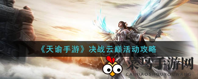 《天谕》手游决战云巅活动攻略揭秘：轻松加入战局，赢取海量奖励