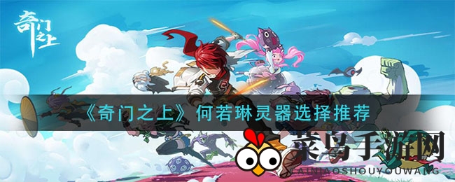 《奇门之上》何若琳灵器选择推荐