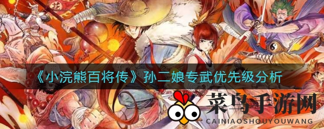 《小浣熊百将传》孙二娘神秘武器曝光：性能解析与装备搭配攻略深度揭秘