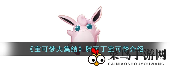 《宝可梦大集结》胖可丁解析：远程辅助宝可梦，揭秘战术定位与战斗技巧