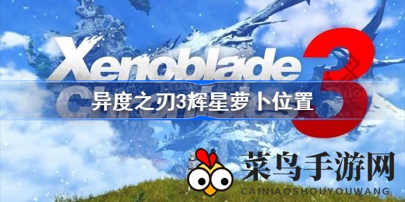 《异度之刃3》辉星萝卜藏匿地大揭秘，深度攻略助你轻松收集