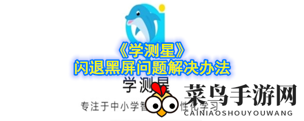《学测星》闪退黑屏问题全方位解析：实用技巧助你无忧学习