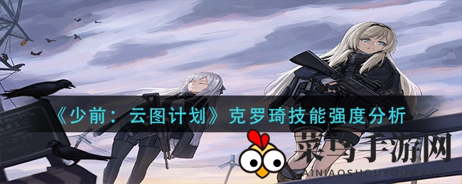 《少前：云图计划》克罗琦防御技能大揭秘，坦克英雄实力解析