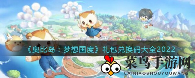 《奥比岛：梦想国度》2022年礼包兑换码新鲜出炉，解锁神秘福利，速来一睹为快！