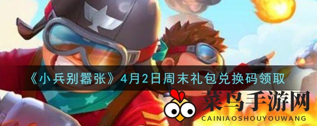 《小兵别嚣张》福利狂欢，4月2日礼包兑换码独家揭秘，轻松获得心仪道具
