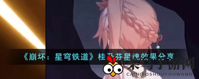 《崩坏：星穹铁道》桂乃芬星魂效果分享