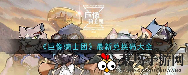 《巨像骑士团》兑换码秘籍解锁，福利丰厚奖励攻略分享