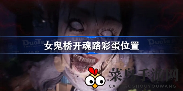 《女鬼桥开魂路》彩蛋大揭秘：探秘游戏隐藏宝藏，体验独特互动乐趣