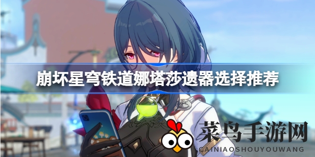 《崩坏星穹铁道》娜塔莎遗器搭配全解析，助你轻松提升战力，打造强力辅助