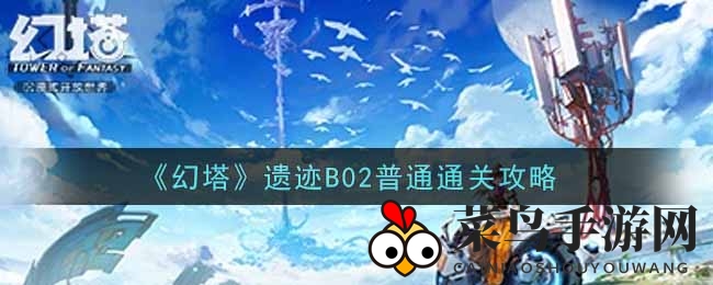 《幻塔》神秘遗迹探险：B02关卡攻略，轻松通关解锁宝藏与BOSS挑战