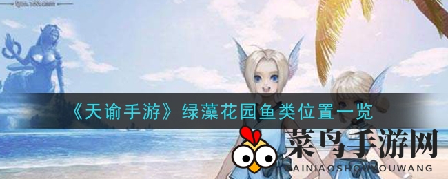 《天谕手游》绿藻花园探秘：特色鱼类分布大揭秘，解锁神秘宝藏