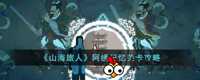 《山海旅人》阿绣记忆挑战：揭秘灵魂轮回密境攻略
