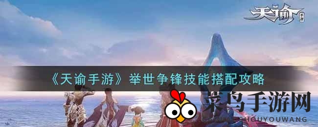 《天谕手游》竞技场新技能组合，热血攻略助你称霸战场