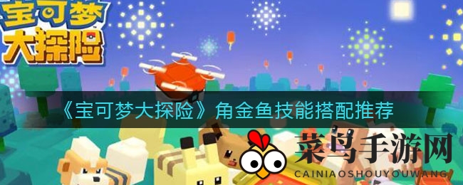 《宝可梦大探险》角金鱼技能组合秘籍，打造最强水系战神