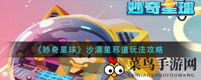 《妙奇星球》沙漠星邪道探险技巧大公开，轻松卡怪成为游戏达人