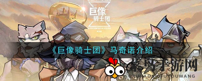 《巨像骑士团》马奇诺：掌控战场，技能揭秘，神秘英雄魅力探秘