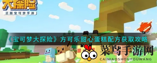 《宝可梦探险》蛋糕秘境：解锁方可乐甜心，烘焙达人养成记