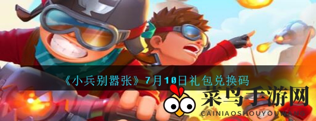 《小兵别嚣张》惊喜礼包7月10日开启，豪华兑换码独家揭晓！