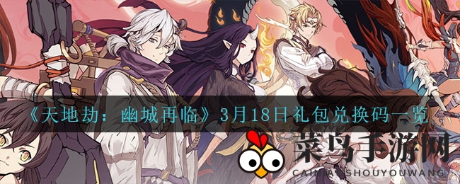 《天地劫：幽城再临》3月18日礼包兑换码一览
