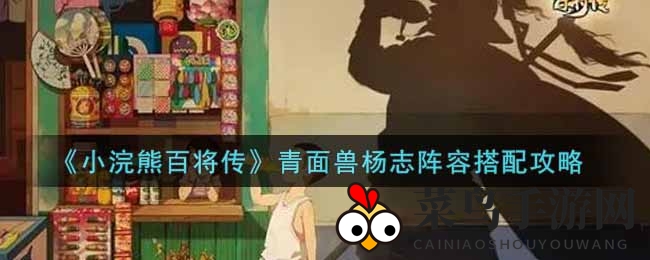 《小浣熊百将传》战力升级秘籍：杨志组合攻略大公开
