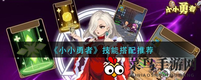 《小小勇者》技能搭配攻略：解锁战斗新境界，轻松战无不胜