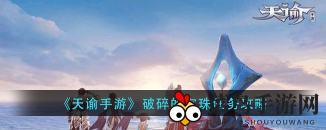 《天谕手游》神秘破碎宝珠任务全解析，攻略揭秘，玩家必看！